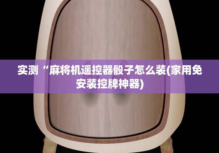 实测“麻将机遥控器骰子怎么装(家用免安装控牌神器)