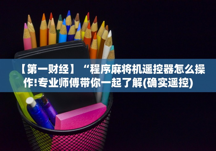 【第一财经】“程序麻将机遥控器怎么操作!专业师傅带你一起了解(确实遥控) 【第一财经】“程序麻将机遥控器怎么操作!专业师傅带你一起了解(确实遥控)