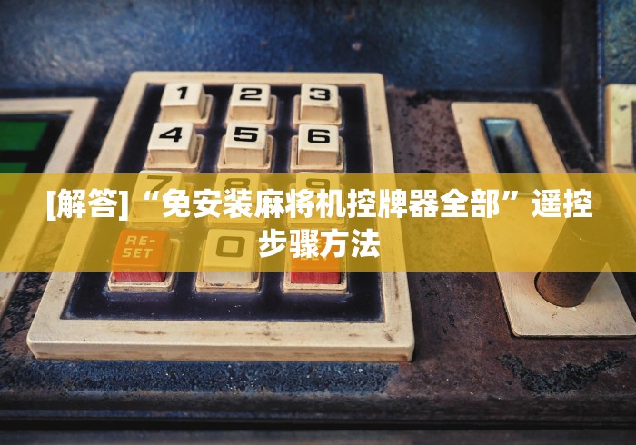 教教大家“南昌有卖万能麻将机遥控器的吗”有挂详细遥控教程