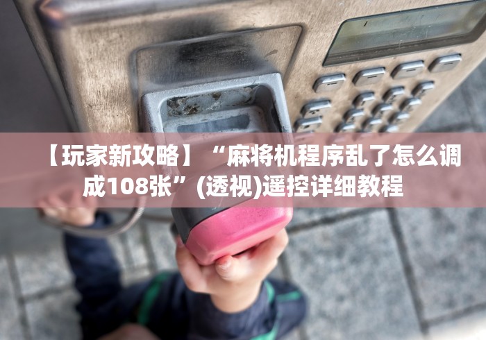 【玩家新攻略】“麻将机程序乱了怎么调成108张”(透视)遥控详细教程