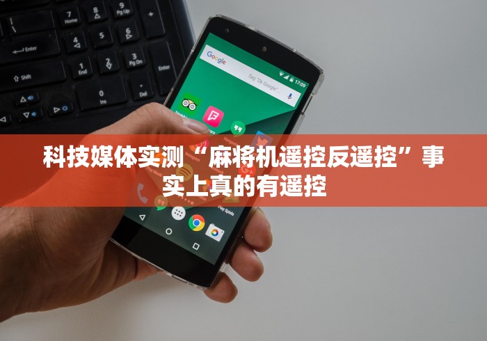科技媒体实测“麻将机遥控反遥控”事实上真的有遥控 科技媒体实测“麻将机遥控反遥控”事实上真的有遥控