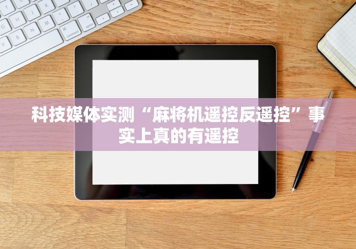 科技媒体实测“麻将机遥控反遥控”事实上真的有遥控 科技媒体实测“麻将机遥控反遥控”事实上真的有遥控