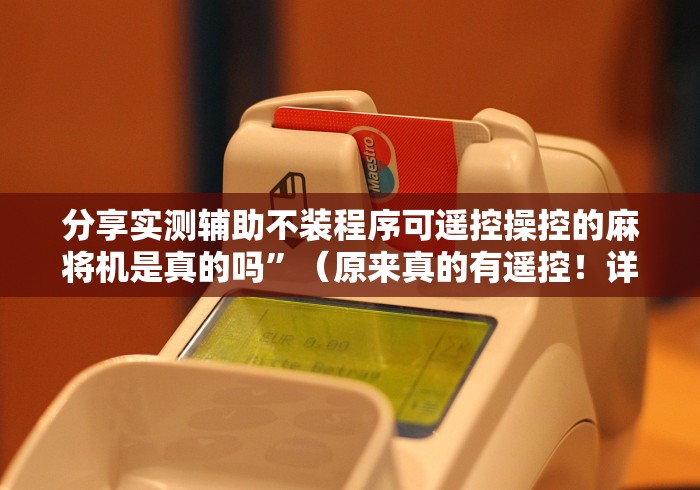 分享实测辅助不装程序可遥控操控的麻将机是真的吗”(原来真的有遥控!详细遥控方法)知乎 分享实测辅助不装程序可遥控操控的麻将机是真的吗”(原来真的有遥控!详细遥控方法)知乎