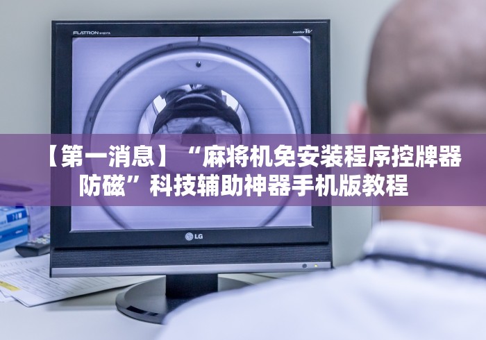 【第一消息】“麻将机免安装程序控牌器防磁”科技辅助神器手机版教程 【第一消息】“麻将机免安装程序控牌器防磁”科技辅助神器手机版教程