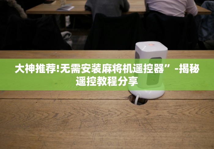 【第一发现】“遥控控制麻将机是真的吗”其实确实有挂