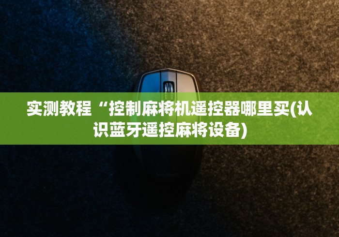 实测教程“控制麻将机遥控器哪里买(认识蓝牙遥控麻将设备) 实测教程“控制麻将机遥控器哪里买(认识蓝牙遥控麻将设备)