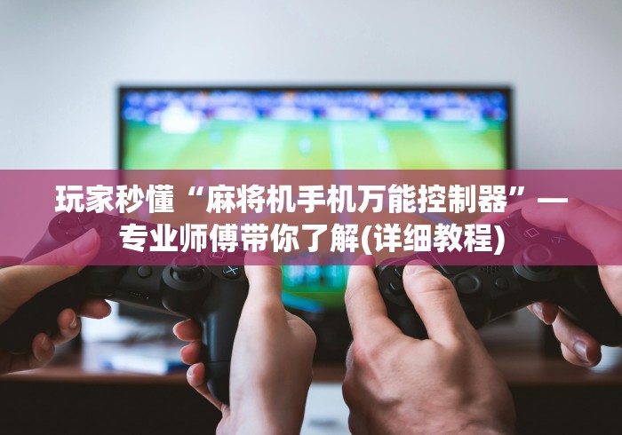 玩家秒懂“麻将机手机万能控制器”—专业师傅带你了解(详细教程)