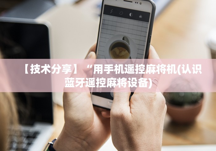 【技术分享】“用手机遥控麻将机(认识蓝牙遥控麻将设备)