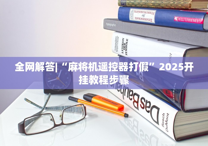 全网解答|“麻将机遥控器打假”2025开挂教程步骤