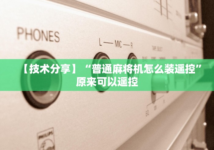 【技术分享】“普通麻将机怎么装遥控”原来可以遥控 【技术分享】“普通麻将机怎么装遥控”原来可以遥控
