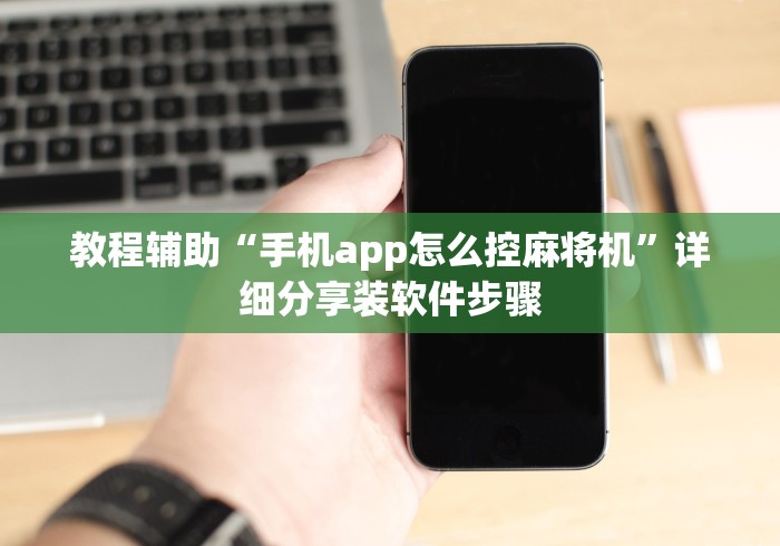 教程辅助“手机app怎么控麻将机”详细分享装软件步骤 教程辅助“手机app怎么控麻将机”详细分享装软件步骤