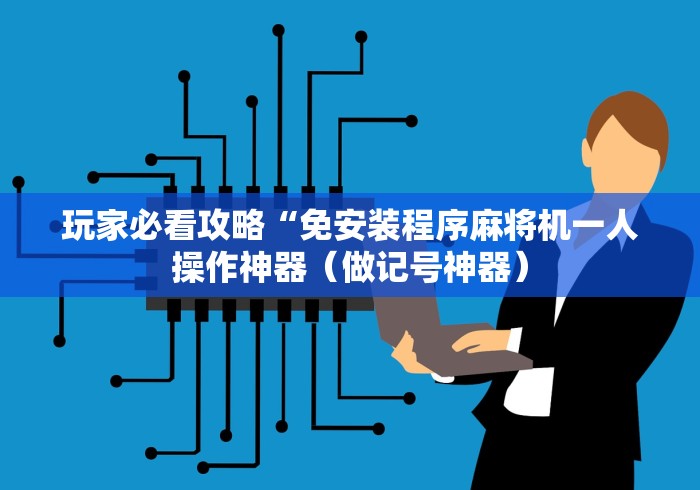 玩家必看攻略“免安装程序麻将机一人操作神器（做记号神器）