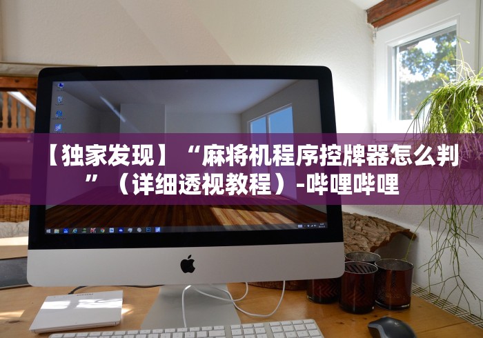 【独家发现】“麻将机程序控牌器怎么判”(详细透视教程)-哔哩哔哩 【独家发现】“麻将机程序控牌器怎么判”(详细透视教程)-哔哩哔哩