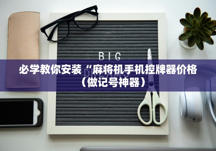必学教你安装“麻将机手机控牌器价格(做记号神器) 必学教你安装“麻将机手机控牌器价格(做记号神器)