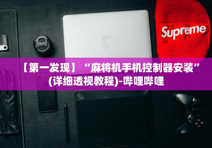 【第一发现】“麻将机手机控制器安装”(详细透视教程)-哔哩哔哩 【第一发现】“麻将机手机控制器安装”(详细透视教程)-哔哩哔哩