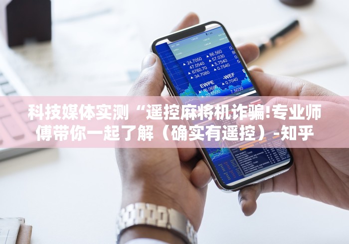 科技媒体实测“遥控麻将机诈骗!专业师傅带你一起了解（确实有遥控）-知乎