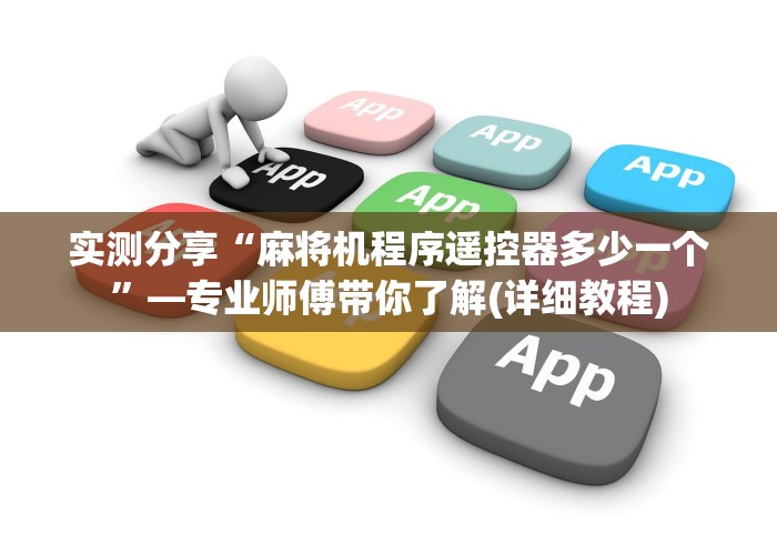 实测分享“麻将机程序遥控器多少一个”—专业师傅带你了解(详细教程) 实测分享“麻将机程序遥控器多少一个”—专业师傅带你了解(详细教程)