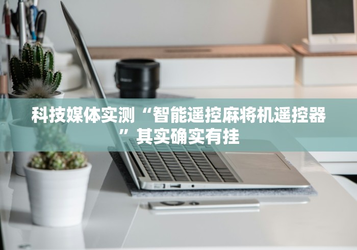 科技媒体实测“智能遥控麻将机遥控器”其实确实有挂 科技媒体实测“智能遥控麻将机遥控器”其实确实有挂