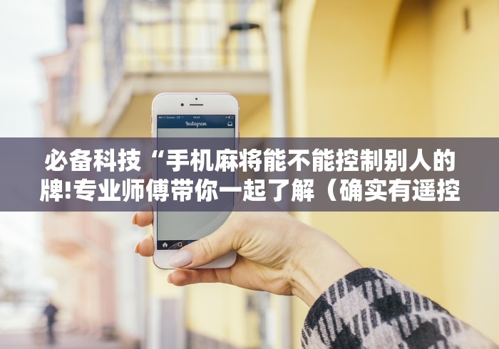 必备科技“手机麻将能不能控制别人的牌!专业师傅带你一起了解（确实有遥控）-知乎