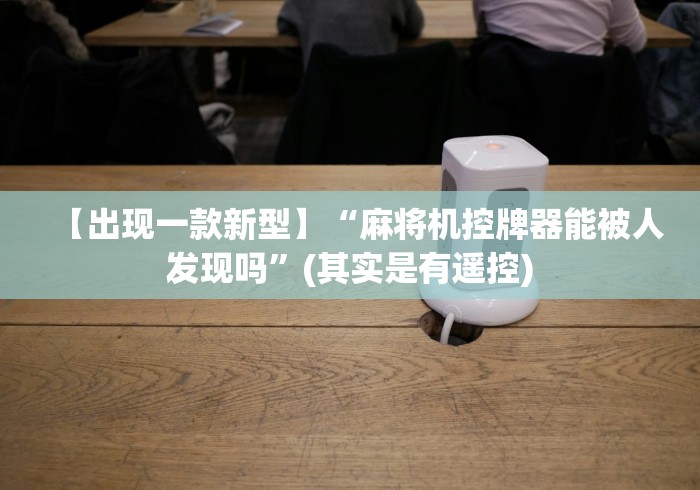 【出现一款新型】“麻将机控牌器能被人发现吗”(其实是有遥控)