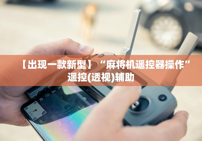 【出现一款新型】“麻将机遥控器操作”遥控(透视)辅助 【出现一款新型】“麻将机遥控器操作”遥控(透视)辅助