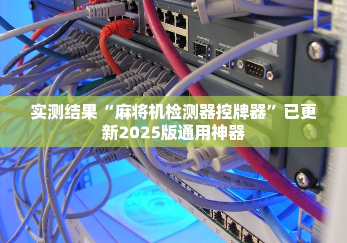 实测结果“麻将机检测器控牌器”已更新2025版通用神器 实测结果“麻将机检测器控牌器”已更新2025版通用神器