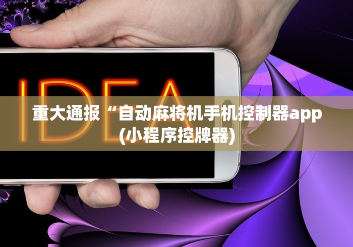 重大通报“自动麻将机手机控制器app(小程序控牌器)