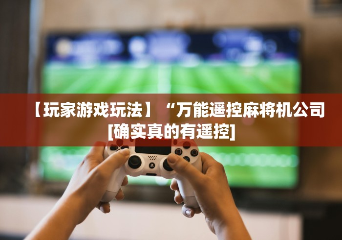 【玩家游戏玩法】“万能遥控麻将机公司[确实真的有遥控]