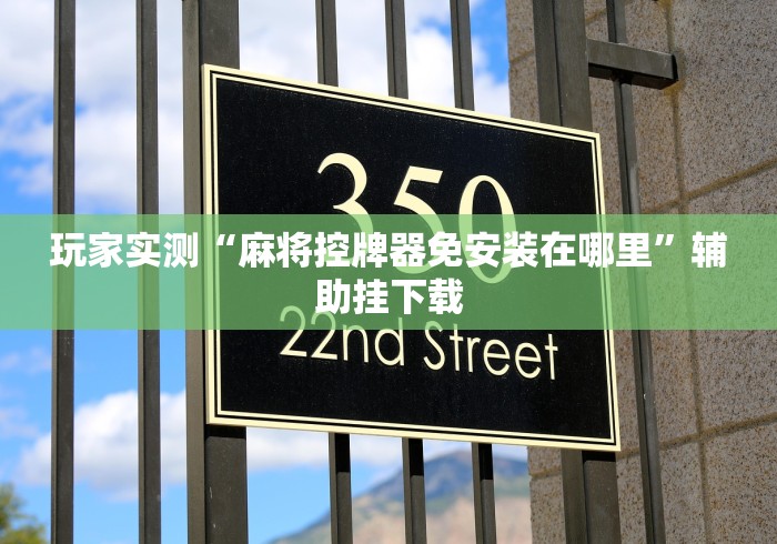 玩家实测“麻将控牌器免安装在哪里”辅助挂下载