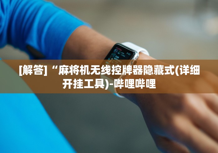 [解答]“麻将机无线控牌器隐藏式(详细开挂工具)-哔哩哔哩