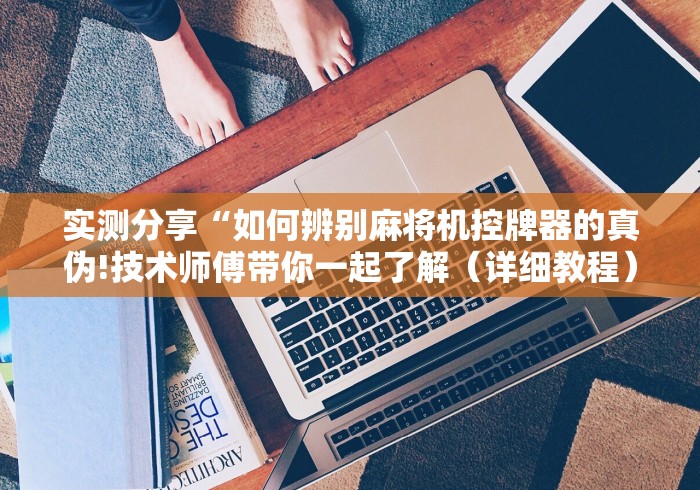 实测分享“如何辨别麻将机控牌器的真伪!技术师傅带你一起了解（详细教程）-知乎