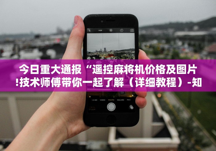 今日重大通报“遥控麻将机价格及图片!技术师傅带你一起了解（详细教程）-知乎