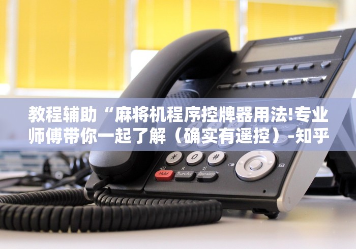 教程辅助“麻将机程序控牌器用法!专业师傅带你一起了解(确实有遥控)-知乎 教程辅助“麻将机程序控牌器用法!专业师傅带你一起了解(确实有遥控)-知乎