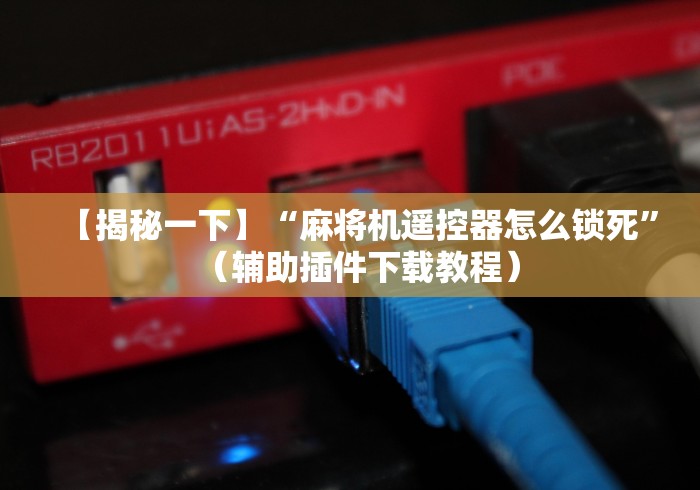 【揭秘一下】“麻将机遥控器怎么锁死”(辅助插件下载教程) 【揭秘一下】“麻将机遥控器怎么锁死”(辅助插件下载教程)