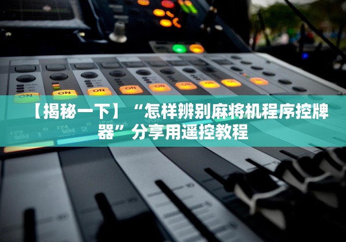 【揭秘一下】“怎样辨别麻将机程序控牌器”分享用遥控教程