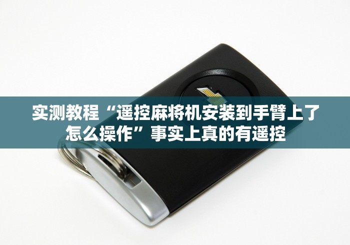 实测教程“遥控麻将机安装到手臂上了怎么操作”事实上真的有遥控