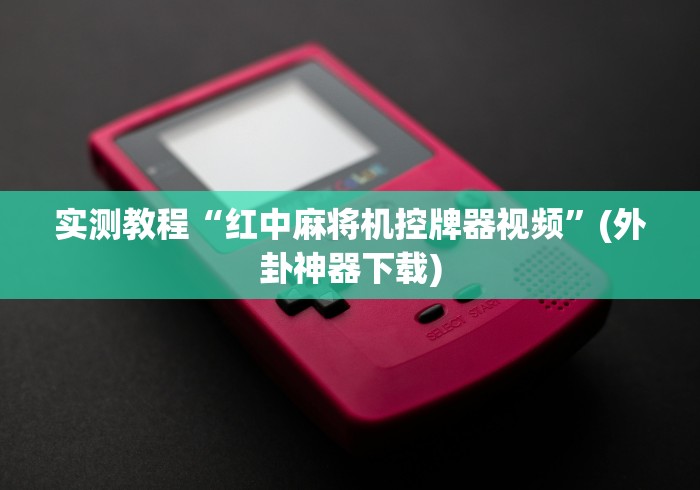 实测教程“红中麻将机控牌器视频”(外卦神器下载)