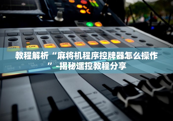 教程解析“麻将机程序控牌器怎么操作”-揭秘遥控教程分享