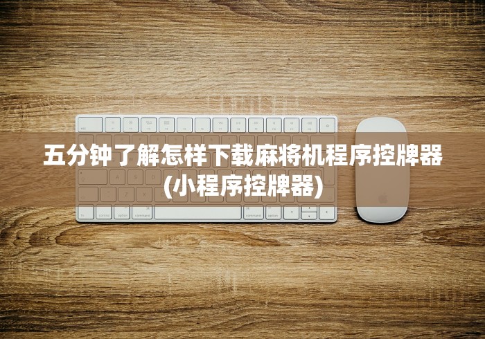 五分钟了解怎样下载麻将机程序控牌器(小程序控牌器)