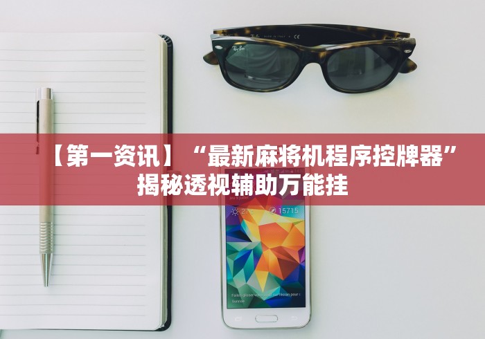 【第一资讯】“最新麻将机程序控牌器”揭秘透视辅助万能挂