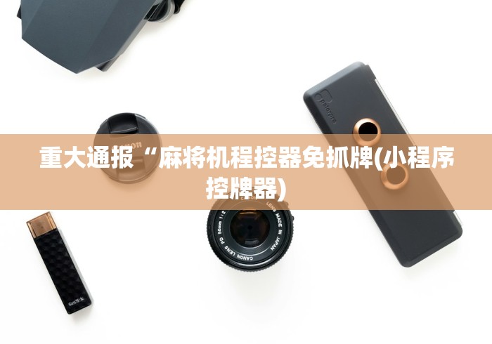 重大通报“麻将机程控器免抓牌(小程序控牌器) 重大通报“麻将机程控器免抓牌(小程序控牌器)