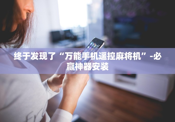 终于发现了“万能手机遥控麻将机”-必赢神器安装