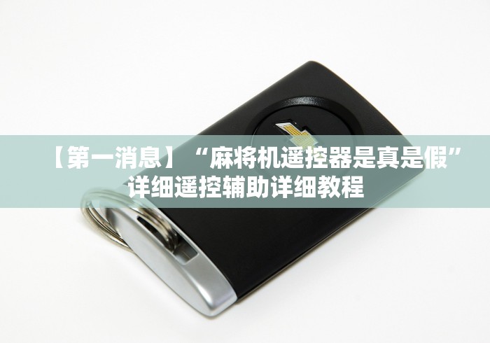 【第一消息】“麻将机遥控器是真是假”详细遥控辅助详细教程 【第一消息】“麻将机遥控器是真是假”详细遥控辅助详细教程