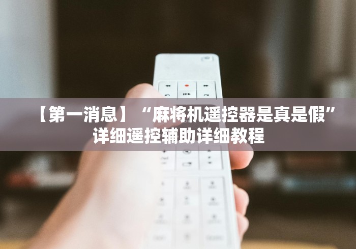【第一消息】“麻将机遥控器是真是假”详细遥控辅助详细教程 【第一消息】“麻将机遥控器是真是假”详细遥控辅助详细教程