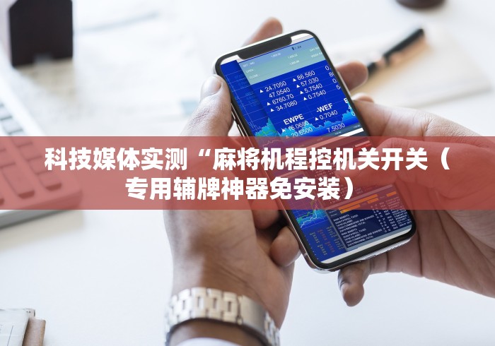 科技媒体实测“麻将机程控机关开关(专用辅牌神器免安装) 科技媒体实测“麻将机程控机关开关(专用辅牌神器免安装)