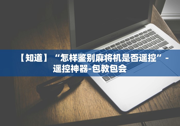 【知道】“怎样鉴别麻将机是否遥控”-遥控神器-包教包会 【知道】“怎样鉴别麻将机是否遥控”-遥控神器-包教包会