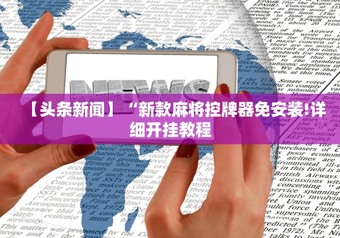 【头条新闻】“新款麻将控牌器免安装!详细开挂教程 【头条新闻】“新款麻将控牌器免安装!详细开挂教程