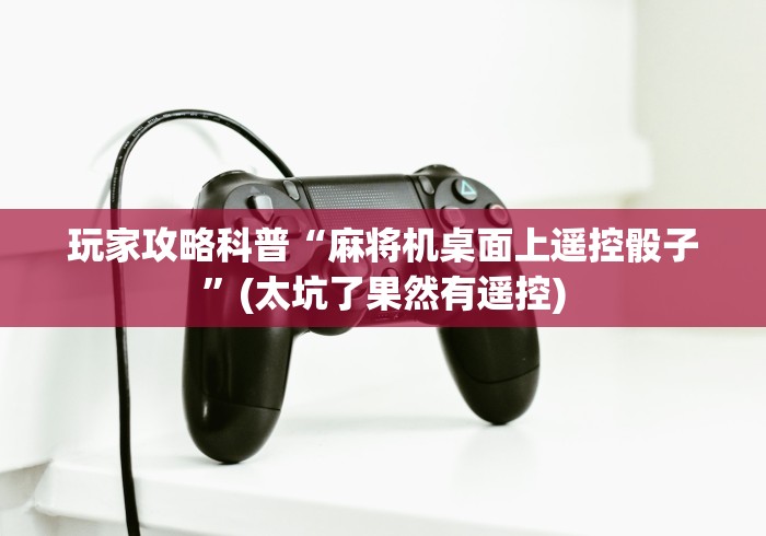 玩家攻略科普“麻将机桌面上遥控骰子”(太坑了果然有遥控) 玩家攻略科普“麻将机桌面上遥控骰子”(太坑了果然有遥控)