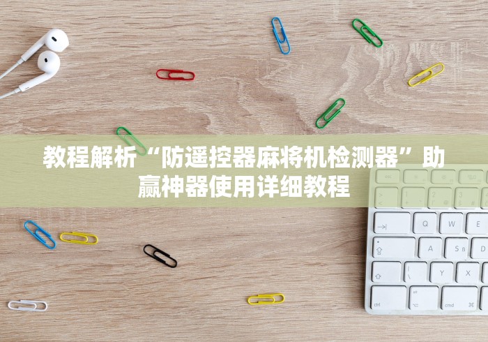 教程解析“防遥控器麻将机检测器”助赢神器使用详细教程 教程解析“防遥控器麻将机检测器”助赢神器使用详细教程