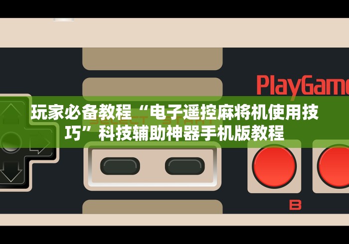 玩家必备教程“电子遥控麻将机使用技巧”科技辅助神器手机版教程 玩家必备教程“电子遥控麻将机使用技巧”科技辅助神器手机版教程